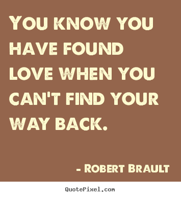 Quotes about love - You know you have found love when you can't find..