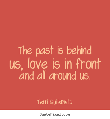 Terri Guillemets picture quotes - The past is behind us, love is in front and all around us. - Love quotes