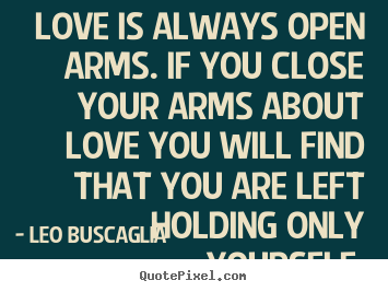 Leo Buscaglia picture quotes - Love is always open arms. if you close your arms about love.. - Love quotes