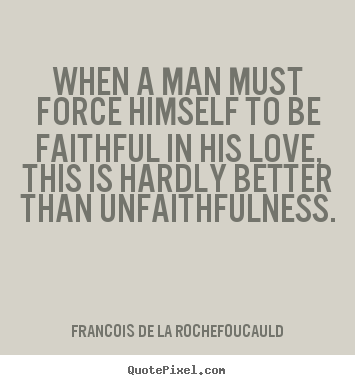 Quote about love - When a man must force himself to be faithful in his love, this is hardly..