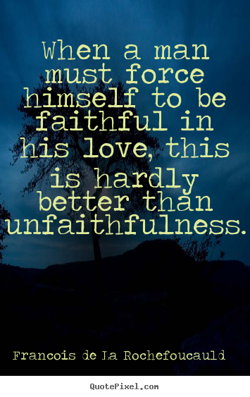 Create graphic picture quote about love - When a man must force himself to be faithful..