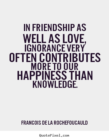 Francois De La Rochefoucauld picture quotes - In friendship as well as love, ignorance very often contributes more to.. - Love quote