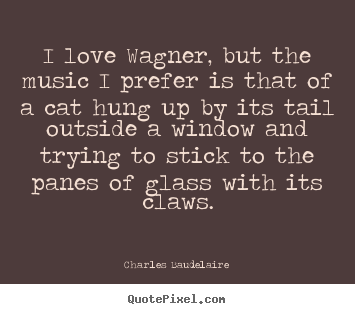 Love quotes - I love wagner, but the music i prefer is that of a cat hung up by..