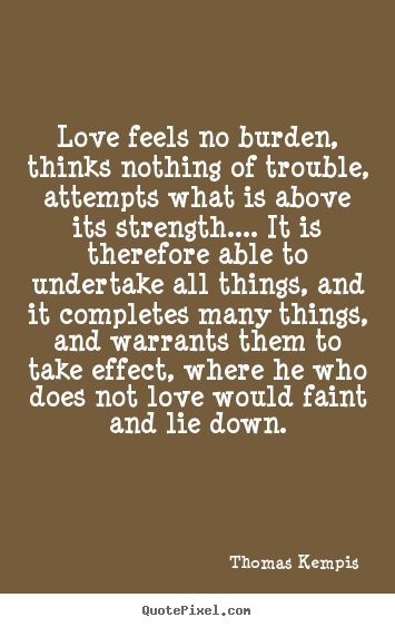 Create graphic picture quotes about love - Love feels no burden, thinks nothing of trouble, attempts what is above..