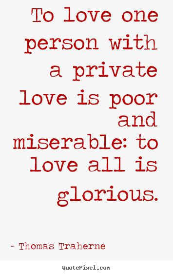 Thomas Traherne picture quote - To love one person with a private love is poor.. - Love quote