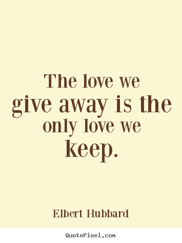 Love quotes - The love we give away is the only love we keep.