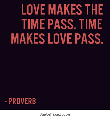 Love makes the time pass. time makes love pass. Proverb famous love quotes
