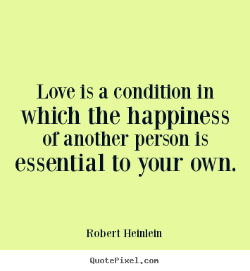 Robert Heinlein poster quotes - Love is a condition in which the happiness.. - Love quotes