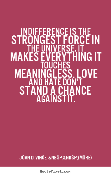 Quotes about love - Indifference is the strongest force in the..