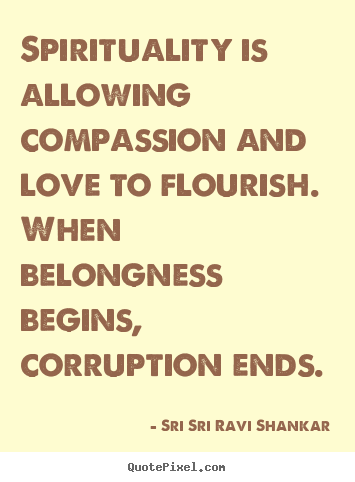 Create picture quote about love - Spirituality is allowing compassion and love to flourish. when..