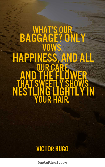 Love quotes - What's our baggage? only vows, happiness, and all our care,..