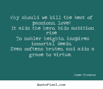 James Thomson photo quote - Why should we kill the best of passions, love? it.. - Love quote