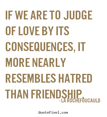 La Rochefoucauld picture quotes - If we are to judge of love by its consequences, it more nearly resembles.. - Love sayings