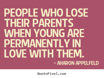 Aharon Appelfeld picture quotes - People who lose their parents when young are permanently.. - Love sayings