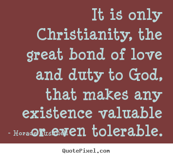 Horace Bushnell picture quotes - It is only christianity, the great bond of love and duty.. - Love quote