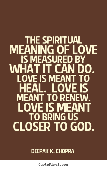 Quotes about love - The spiritual meaning of love is measured by what..