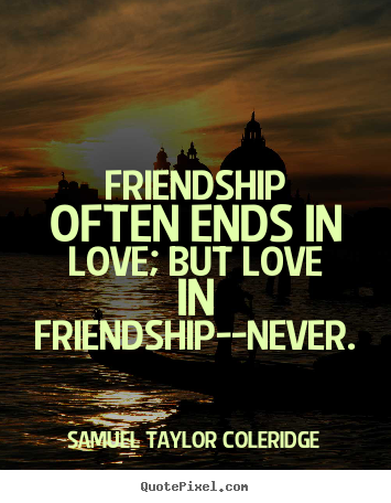 Samuel Taylor Coleridge picture quotes - Friendship often ends in love; but love in friendship--never. - Love quotes