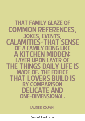 That family glaze of common references, jokes, events, calamities-that.. Laurie E. Colwin great love quotes