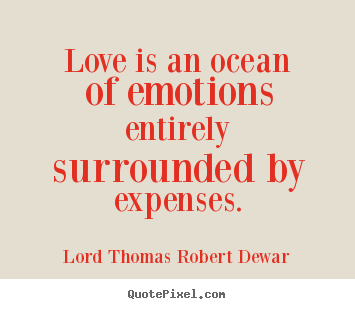 Lord Thomas Robert Dewar picture quotes - Love is an ocean of emotions entirely surrounded by expenses. - Love quote