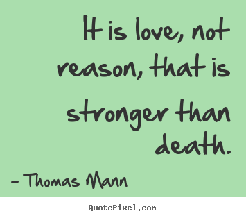 It is love, not reason, that is stronger than death. Thomas Mann top love quotes