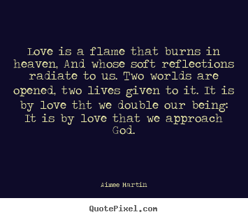 Design custom picture quote about love - Love is a flame that burns in heaven, and..