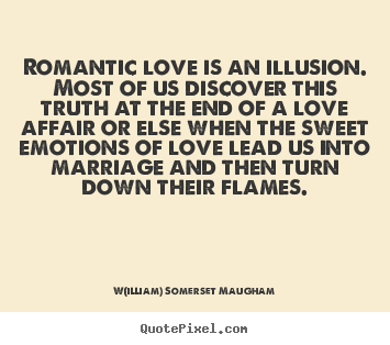 W(illiam) Somerset Maugham picture quote - Romantic love is an illusion. most of us discover.. - Love quotes