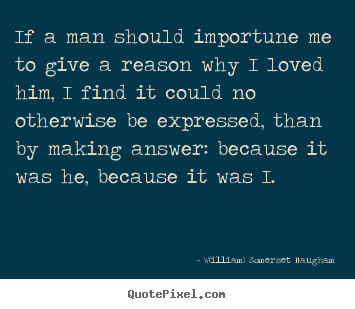 Love quotes - If a man should importune me to give a reason why..