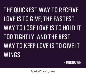 Design photo quotes about love - The quickest way to receive love is to give; the..