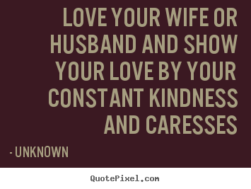 Love quote - Love your wife or husband and show your love by your constant kindness..