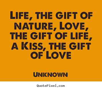Unknown picture quotes - Life, the gift of nature, love, the gift of life, a kiss, the gift of.. - Love quote