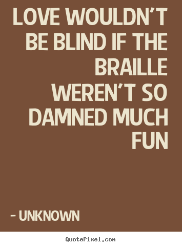 Love wouldn't be blind if the braille weren't so damned much.. Unknown famous love quotes