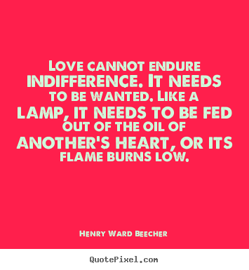 Henry Ward Beecher image quote - Love cannot endure indifference. it needs to be wanted. like a lamp, it.. - Love quotes