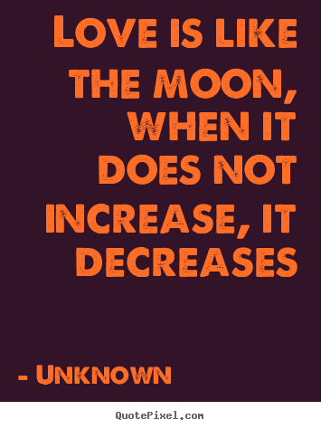 Quotes about love - Love is like the moon, when it does not increase,..
