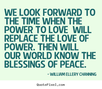 Quotes about love - We look forward to the time when the power to love..