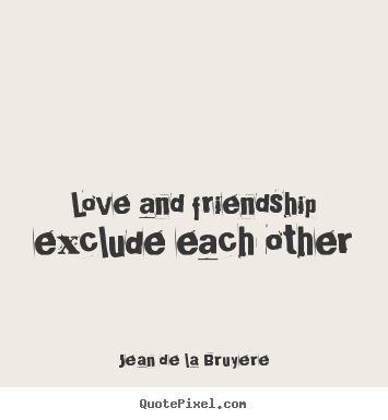 Love and friendship exclude each other Jean De La Bruyere famous love quote