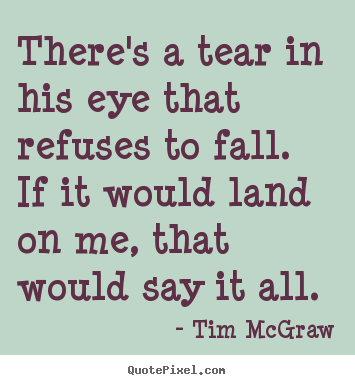 Quotes about love - There's a tear in his eye that refuses to fall.if it..