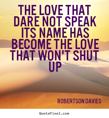 Quote about love - The love that dare not speak its name has become the love..