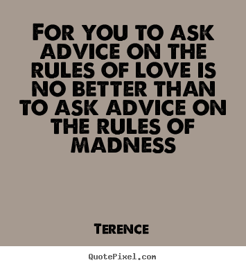 Love quotes - For you to ask advice on the rules of love is no better than..