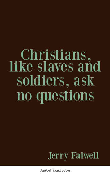 Jerry Falwell picture quotes - Christians, like slaves and soldiers, ask no questions - Love quotes