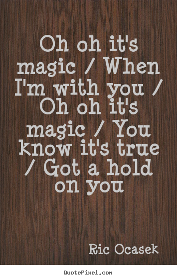 Make personalized picture quotes about love - Oh oh it's magic / when i'm with you / oh oh it's magic / you..