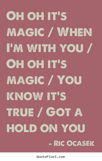 Ric Ocasek picture quote - Oh oh it's magic / when i'm with you / oh.. - Love quotes