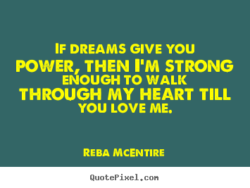 Quote about love - If dreams give you power, then i'm strong enough..