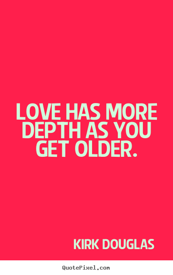 Create custom picture quotes about love - Love has more depth as you get older.
