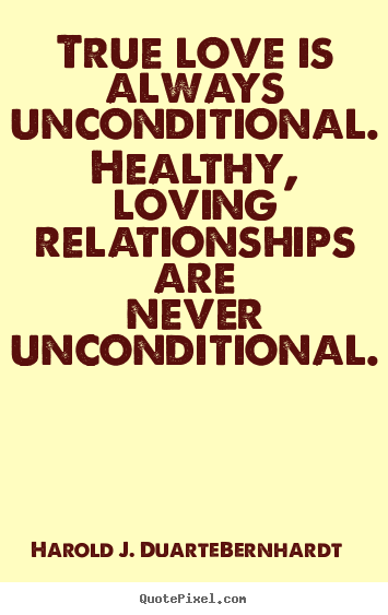 Harold J. Duarte-Bernhardt picture quotes - True love is always unconditional. healthy, loving relationships.. - Love quote