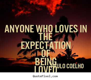 Paulo Coelho  photo quotes - Anyone who loves in the expectation of being loved in return is.. - Love quotes
