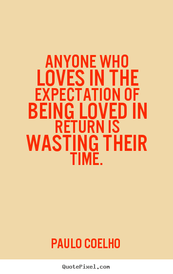 Love quotes - Anyone who loves in the expectation of being loved in return..