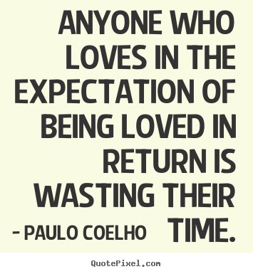 Diy picture sayings about love - Anyone who loves in the expectation of being loved in return is wasting..