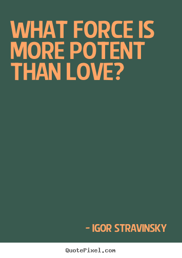 Love quotes - What force is more potent than love?