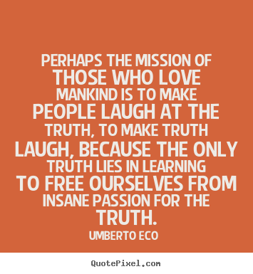 Perhaps the mission of those who love mankind.. Umberto Eco  greatest love quotes