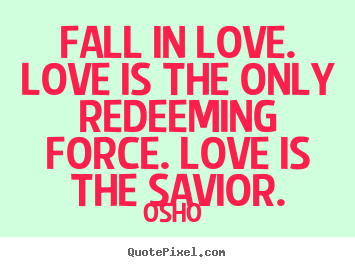 Osho  picture quotes - Fall in love. love is the only redeeming force... - Love quotes